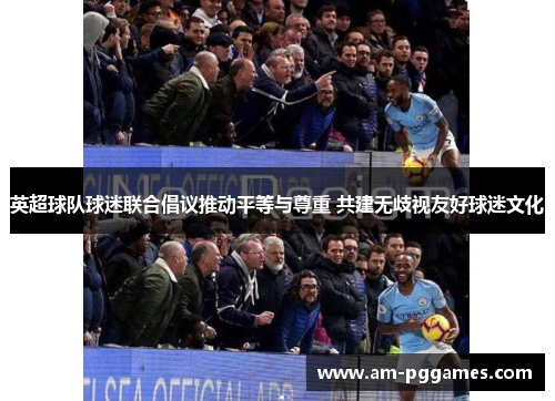 英超球队球迷联合倡议推动平等与尊重 共建无歧视友好球迷文化