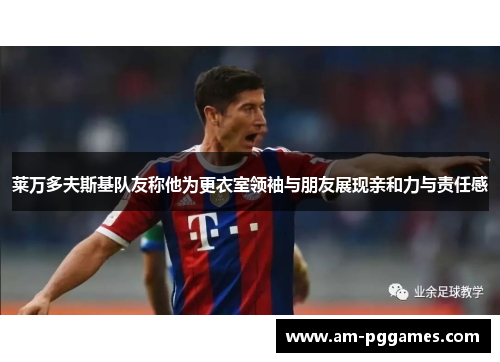 莱万多夫斯基队友称他为更衣室领袖与朋友展现亲和力与责任感