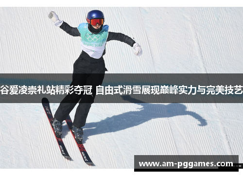 谷爱凌崇礼站精彩夺冠 自由式滑雪展现巅峰实力与完美技艺