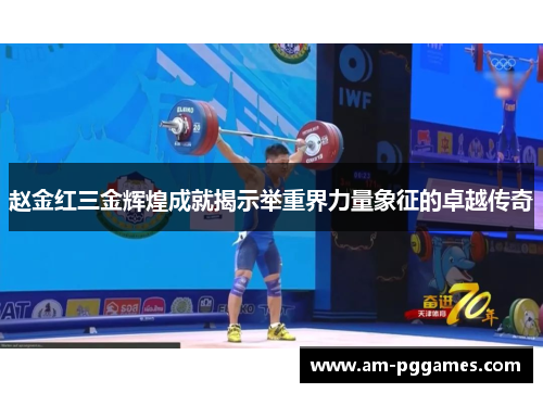 赵金红三金辉煌成就揭示举重界力量象征的卓越传奇