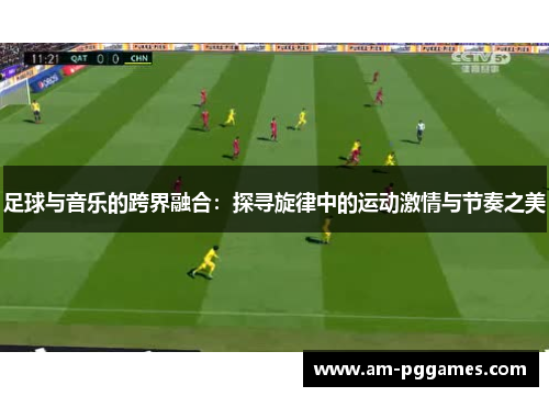 足球与音乐的跨界融合:探寻旋律中的运动激情与节奏之美 足球与音乐的跨界融合:探寻旋律中的运动激情与节奏之美