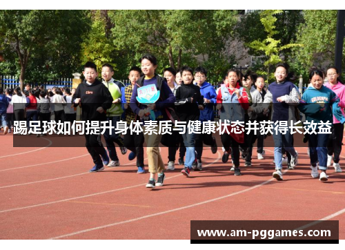 踢足球如何提升身体素质与健康状态并获得长效益 踢足球如何提升身体素质与健康状态并获得长效益