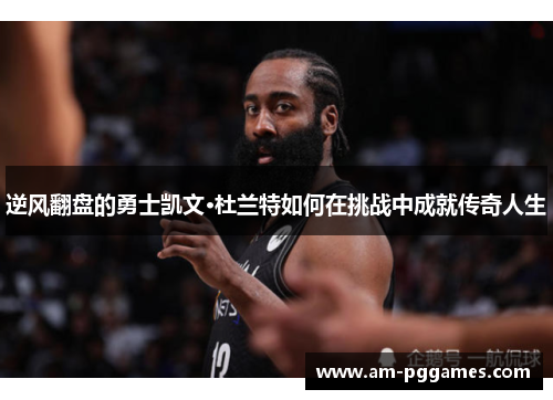 逆风翻盘的勇士凯文·杜兰特如何在挑战中成就传奇人生 逆风翻盘的勇士凯文·杜兰特如何在挑战中成就传奇人生