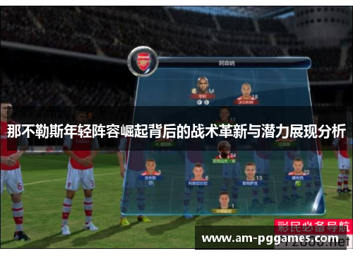 那不勒斯年轻阵容崛起背后的战术革新与潜力展现分析 那不勒斯年轻阵容崛起背后的战术革新与潜力展现分析