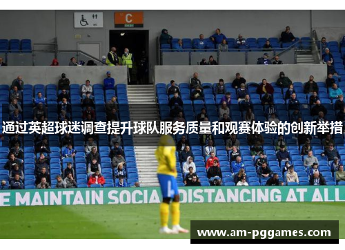 通过英超球迷调查提升球队服务质量和观赛体验的创新举措 通过英超球迷调查提升球队服务质量和观赛体验的创新举措