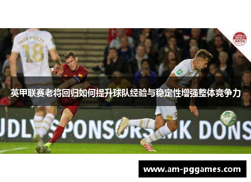 英甲联赛老将回归如何提升球队经验与稳定性增强整体竞争力