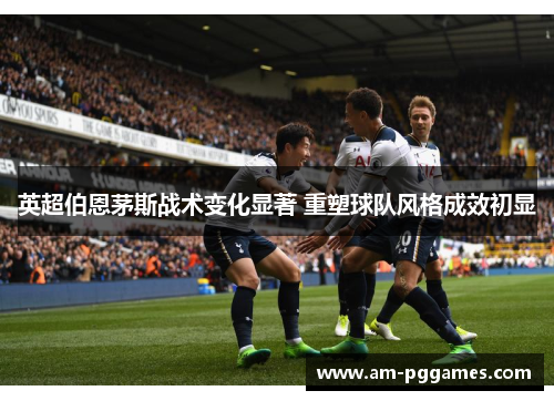 英超伯恩茅斯战术变化显著 重塑球队风格成效初显