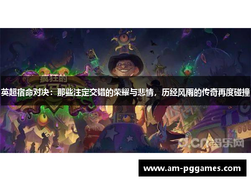 英超宿命对决：那些注定交错的荣耀与悲情，历经风雨的传奇再度碰撞