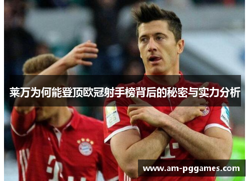 莱万为何能登顶欧冠射手榜背后的秘密与实力分析 莱万为何能登顶欧冠射手榜背后的秘密与实力分析