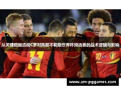 从关键数据透视C罗对阵那不勒斯世界杯预选赛的战术逻辑与影响