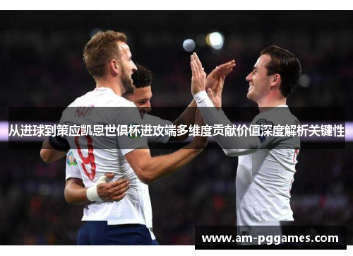 从进球到策应凯恩世俱杯进攻端多维度贡献价值深度解析关键性 从进球到策应凯恩世俱杯进攻端多维度贡献价值深度解析关键性