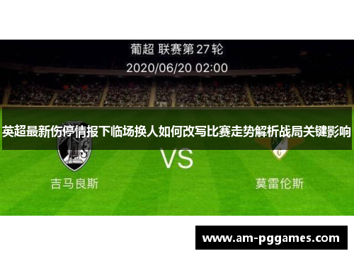 英超最新伤停情报下临场换人如何改写比赛走势解析战局关键影响
