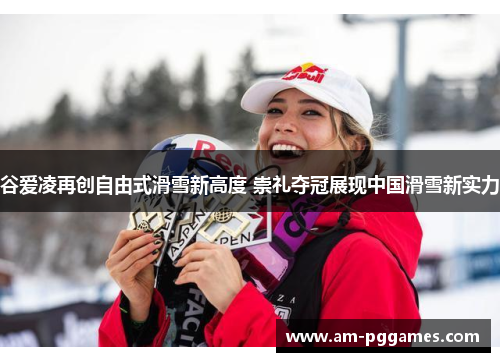 谷爱凌再创自由式滑雪新高度 崇礼夺冠展现中国滑雪新实力 谷爱凌再创自由式滑雪新高度 崇礼夺冠展现中国滑雪新实力