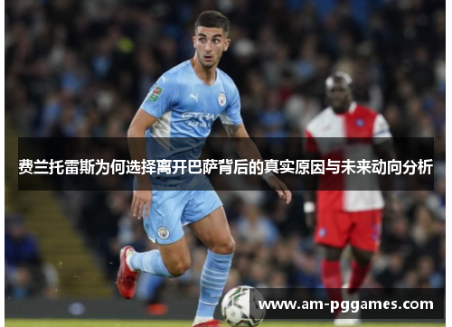 费兰托雷斯为何选择离开巴萨背后的真实原因与未来动向分析