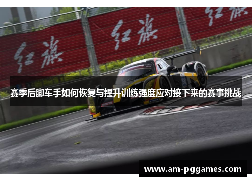 赛季后脚车手如何恢复与提升训练强度应对接下来的赛事挑战 赛季后脚车手如何恢复与提升训练强度应对接下来的赛事挑战