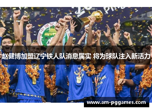 赵健博加盟辽宁铁人队消息属实 将为球队注入新活力 赵健博加盟辽宁铁人队消息属实 将为球队注入新活力