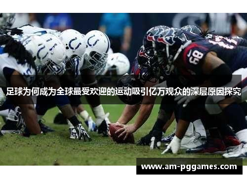 足球为何成为全球最受欢迎的运动吸引亿万观众的深层原因探究