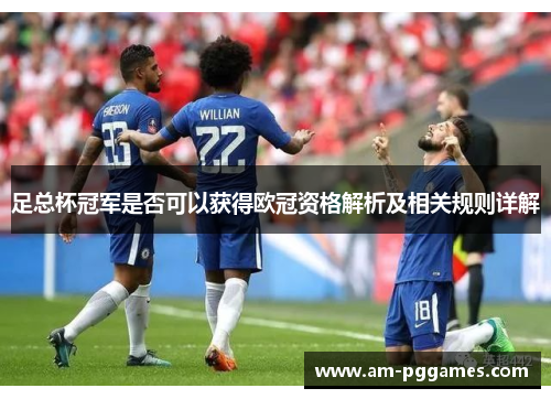 足总杯冠军是否可以获得欧冠资格解析及相关规则详解 足总杯冠军是否可以获得欧冠资格解析及相关规则详解