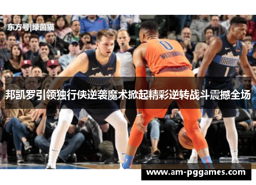 邦凯罗引领独行侠逆袭魔术掀起精彩逆转战斗震撼全场