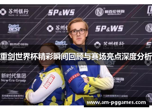 重剑世界杯精彩瞬间回顾与赛场亮点深度分析 重剑世界杯精彩瞬间回顾与赛场亮点深度分析