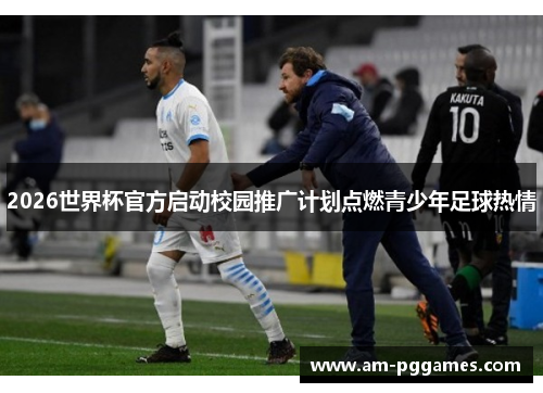 2026世界杯官方启动校园推广计划点燃青少年足球热情 2026世界杯官方启动校园推广计划点燃青少年足球热情