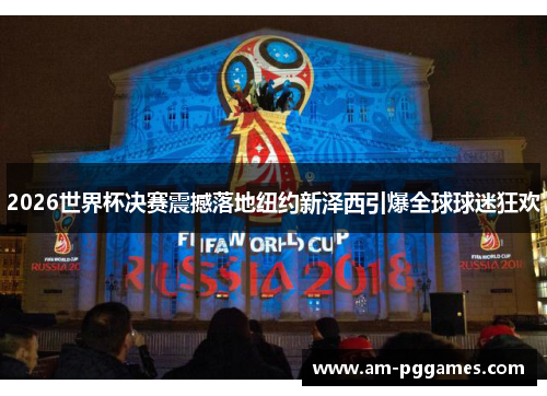 2026世界杯决赛震撼落地纽约新泽西引爆全球球迷狂欢 2026世界杯决赛震撼落地纽约新泽西引爆全球球迷狂欢