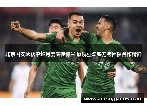 北京国安荣获中超月度最佳称号 展现强劲实力与团队合作精神 北京国安荣获中超月度最佳称号 展现强劲实力与团队合作精神