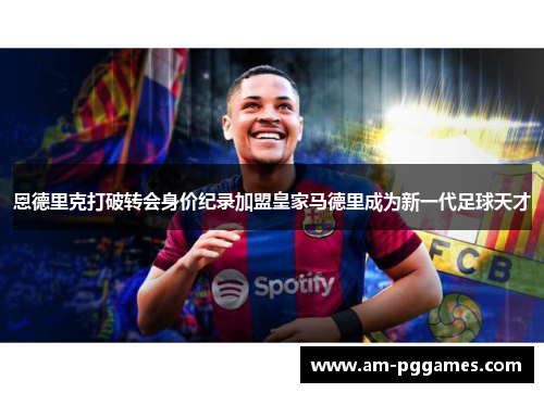 恩德里克打破转会身价纪录加盟皇家马德里成为新一代足球天才