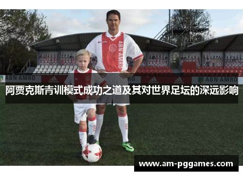 阿贾克斯青训模式成功之道及其对世界足坛的深远影响