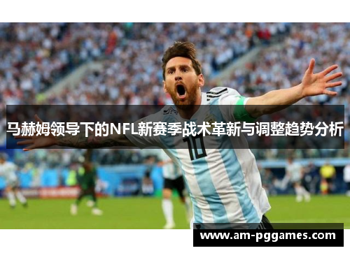 马赫姆领导下的NFL新赛季战术革新与调整趋势分析 马赫姆领导下的NFL新赛季战术革新与调整趋势分析