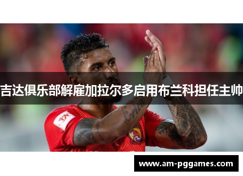 吉达俱乐部解雇加拉尔多启用布兰科担任主帅