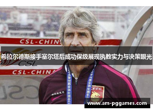 希拉尔德斯接手塞尔塔后成功保级展现执教实力与决策眼光 希拉尔德斯接手塞尔塔后成功保级展现执教实力与决策眼光