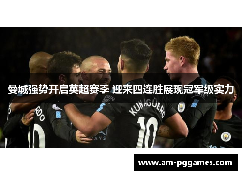 曼城强势开启英超赛季 迎来四连胜展现冠军级实力 曼城强势开启英超赛季 迎来四连胜展现冠军级实力