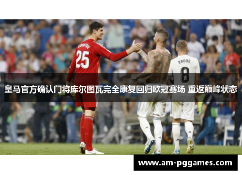 皇马官方确认门将库尔图瓦完全康复回归欧冠赛场 重返巅峰状态 皇马官方确认门将库尔图瓦完全康复回归欧冠赛场 重返巅峰状态